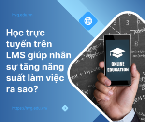 Học trực tuyến trên LMS giúp nhân sự tăng năng suất làm việc ra sao?