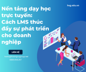 Nền tảng dạy học trực tuyến: Cách LMS thúc đẩy sự phát triển cho doanh nghiệp