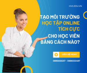 Tạo môi trường học tập online tích cực cho học viên bằng cách nào?