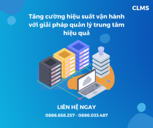 TĂNG CƯỜNG HIỆU SUẤT VẬN HÀNH VỚI GIẢI PHÁP QUẢN LÝ TRUNG TÂM HIỆU QUẢ