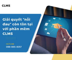 GIẢI QUYẾT "NỖI ĐAU" CÒN TỒN TẠI VỚI PHẦN MỀM CLMS