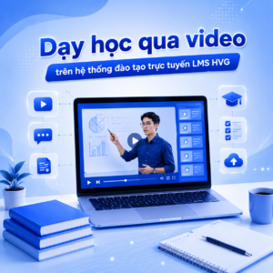 Dạy học qua video trên hệ thống đào tạo trực tuyến LMS HVG